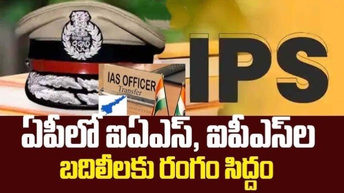 ఏపీలో భారీగా ఐఏఎస్, ఐపీఎస్ బదిలీలు!